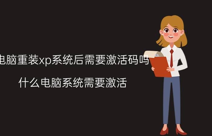 电脑重装xp系统后需要激活码吗 什么电脑系统需要激活？